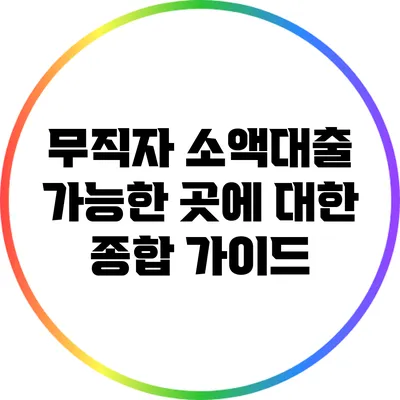 무직자 소액대출 가능한 곳에 대한 종합 가이드
