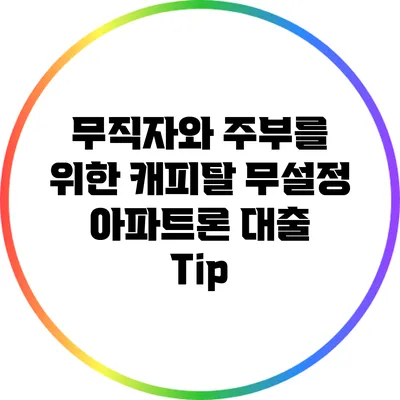 무직자와 주부를 위한 캐피탈 무설정 아파트론 대출 Tip
