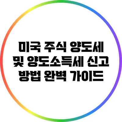 미국 주식 양도세 및 양도소득세 신고 방법 완벽 가이드