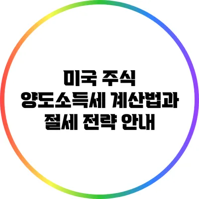 미국 주식 양도소득세 계산법과 절세 전략 안내