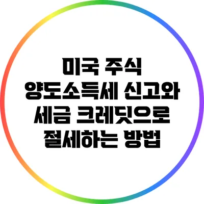 미국 주식 양도소득세 신고와 세금 크레딧으로 절세하는 방법