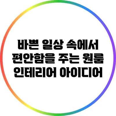 바쁜 일상 속에서 편안함을 주는 원룸 인테리어 아이디어