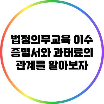 법정의무교육 이수 증명서와 과태료의 관계를 알아보자