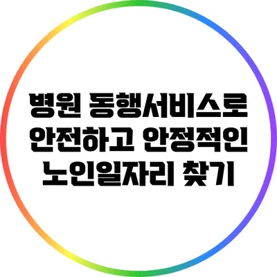 병원 동행서비스로 안전하고 안정적인 노인일자리 찾기
