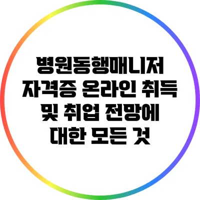 병원동행매니저 자격증 온라인 취득 및 취업 전망에 대한 모든 것