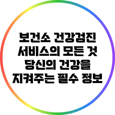 보건소 건강검진 서비스의 모든 것: 당신의 건강을 지켜주는 필수 정보