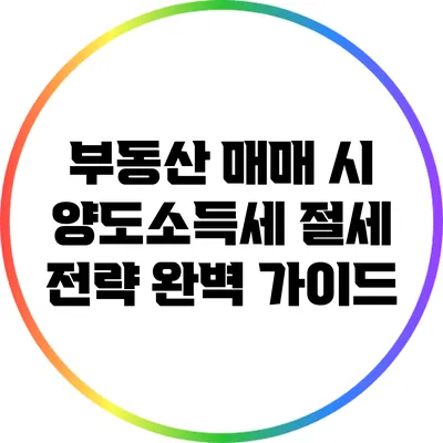 부동산 매매 시 양도소득세 절세 전략 완벽 가이드