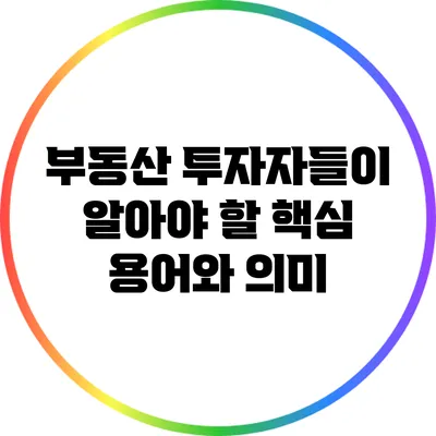 부동산 투자자들이 알아야 할 핵심 용어와 의미