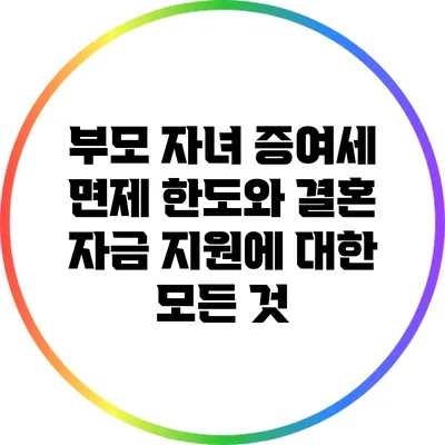 부모 자녀 증여세 면제 한도와 결혼 자금 지원에 대한 모든 것