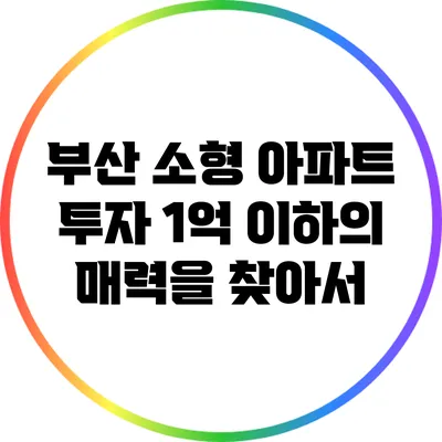 부산 소형 아파트 투자: 1억 이하의 매력을 찾아서