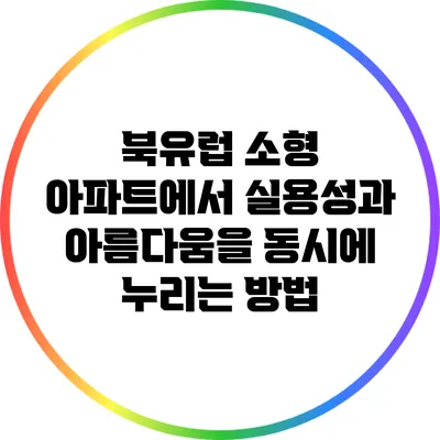 북유럽 소형 아파트에서 실용성과 아름다움을 동시에 누리는 방법