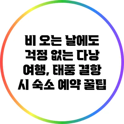 비 오는 날에도 걱정 없는 다낭 여행, 태풍 결항 시 숙소 예약 꿀팁