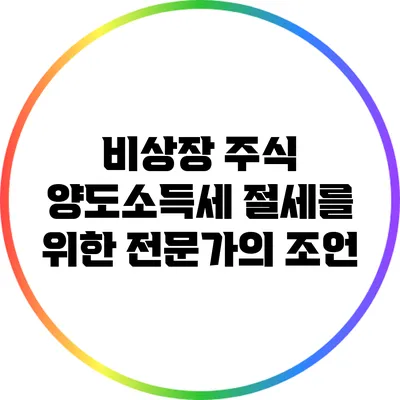비상장 주식 양도소득세 절세를 위한 전문가의 조언