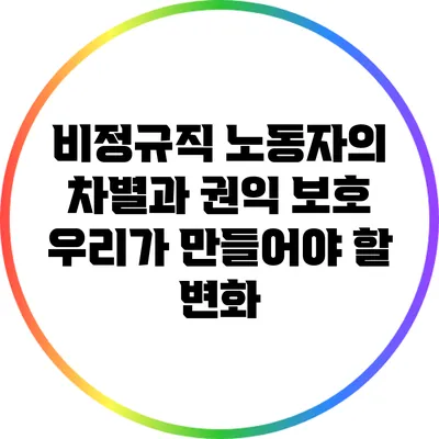 비정규직 노동자의 차별과 권익 보호: 우리가 만들어야 할 변화