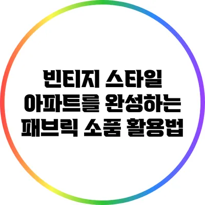 빈티지 스타일 아파트를 완성하는 패브릭 소품 활용법