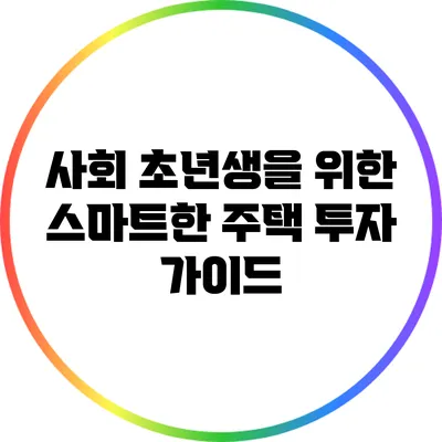 사회 초년생을 위한 스마트한 주택 투자 가이드