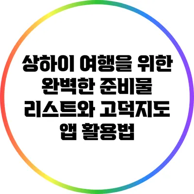 상하이 여행을 위한 완벽한 준비물 리스트와 고덕지도 앱 활용법
