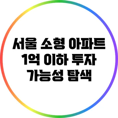 서울 소형 아파트 1억 이하 투자 가능성 탐색