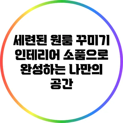 세련된 원룸 꾸미기: 인테리어 소품으로 완성하는 나만의 공간