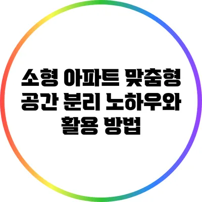 소형 아파트 맞춤형 공간 분리 노하우와 활용 방법