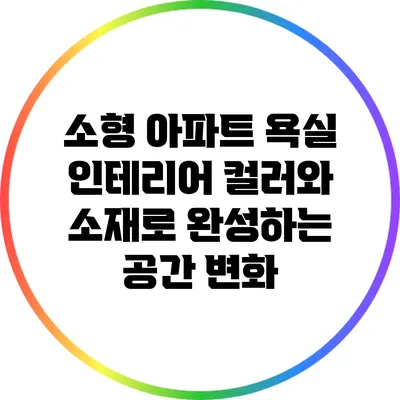 소형 아파트 욕실 인테리어: 컬러와 소재로 완성하는 공간 변화