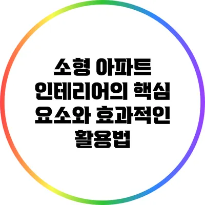 소형 아파트 인테리어의 핵심 요소와 효과적인 활용법