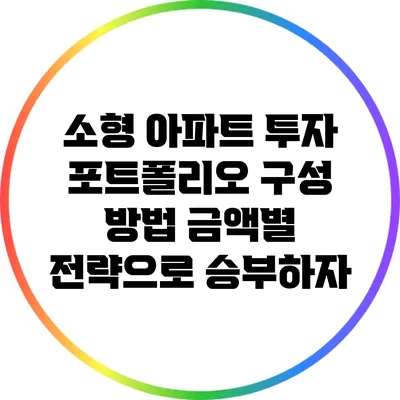 소형 아파트 투자 포트폴리오 구성 방법: 금액별 전략으로 승부하자