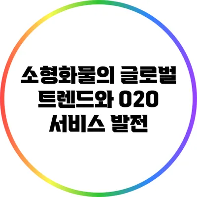 소형화물의 글로벌 트렌드와 O2O 서비스 발전