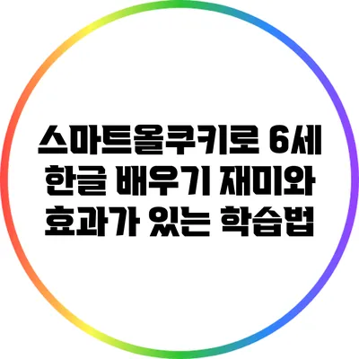 스마트올쿠키로 6세 한글 배우기: 재미와 효과가 있는 학습법