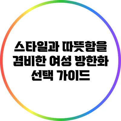 스타일과 따뜻함을 겸비한 여성 방한화 선택 가이드