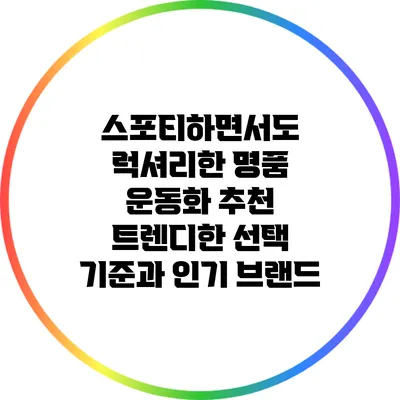 스포티하면서도 럭셔리한 명품 운동화 추천: 트렌디한 선택 기준과 인기 브랜드