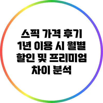 스픽 가격 후기: 1년 이용 시 월별 할인 및 프리미엄 차이 분석