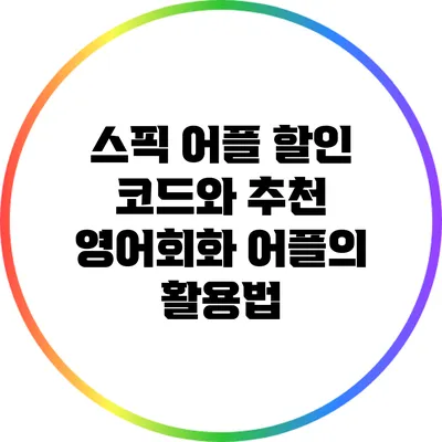 스픽 어플 할인 코드와 추천 영어회화 어플의 활용법