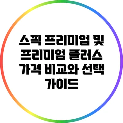 스픽 프리미엄 및 프리미엄 플러스 가격 비교와 선택 가이드