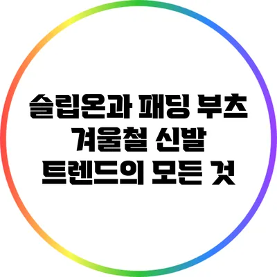 슬립온과 패딩 부츠: 겨울철 신발 트렌드의 모든 것