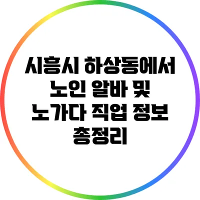 시흥시 하상동에서 노인 알바 및 노가다 직업 정보 총정리