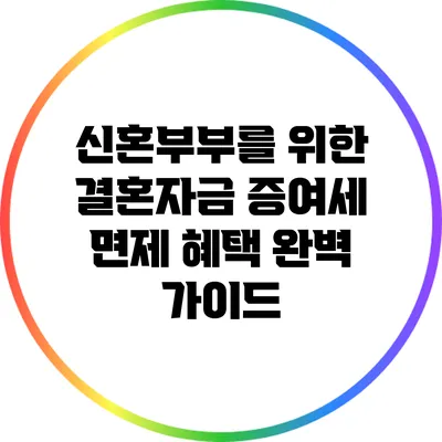 신혼부부를 위한 결혼자금 증여세 면제 혜택 완벽 가이드