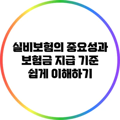 실비보험의 중요성과 보험금 지급 기준 쉽게 이해하기
