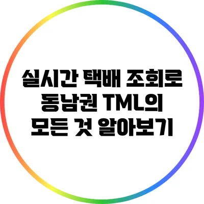 실시간 택배 조회로 동남권 TML의 모든 것 알아보기