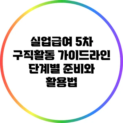 실업급여 5차 구직활동 가이드라인: 단계별 준비와 활용법