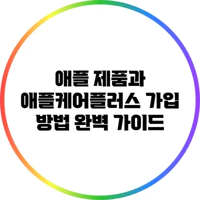 애플 제품과 애플케어플러스 가입 방법: 완벽 가이드
