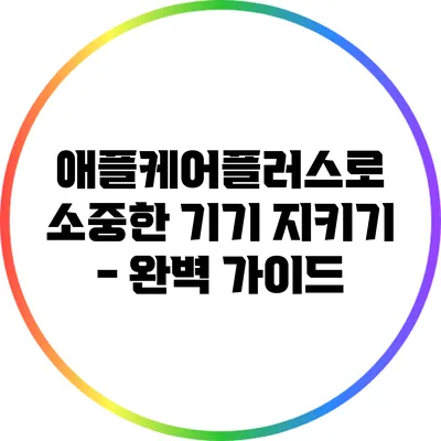 애플케어플러스로 소중한 기기 지키기 - 완벽 가이드
