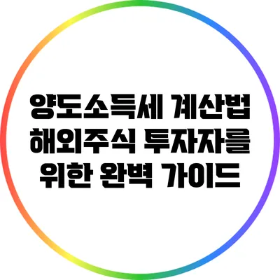 양도소득세 계산법: 해외주식 투자자를 위한 완벽 가이드