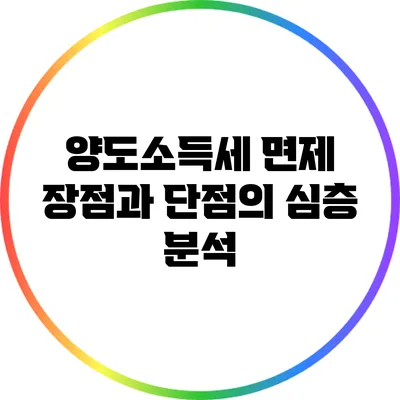 양도소득세 면제: 장점과 단점의 심층 분석