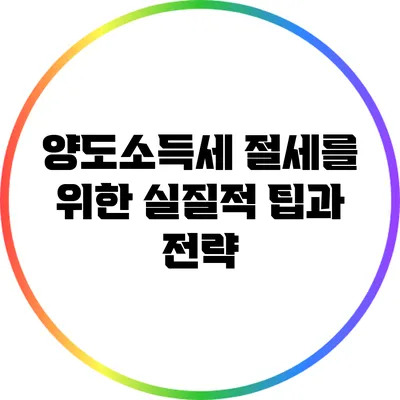 양도소득세 절세를 위한 실질적 팁과 전략
