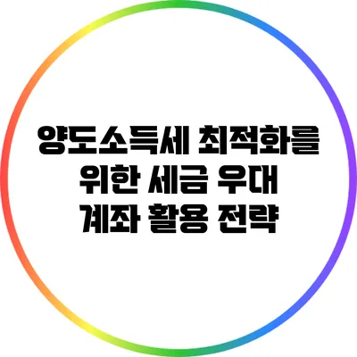 양도소득세 최적화를 위한 세금 우대 계좌 활용 전략