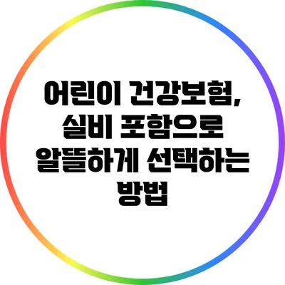 어린이 건강보험, 실비 포함으로 알뜰하게 선택하는 방법