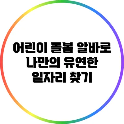 어린이 돌봄 알바로 나만의 유연한 일자리 찾기