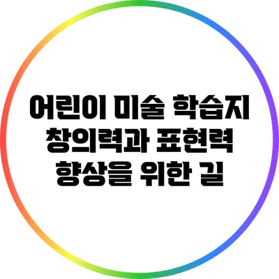 어린이 미술 학습지: 창의력과 표현력 향상을 위한 길