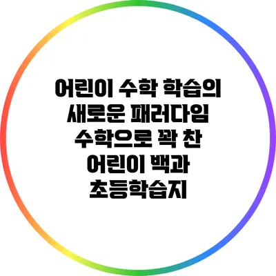 어린이 수학 학습의 새로운 패러다임: 수학으로 꽉 찬 어린이 백과 초등학습지